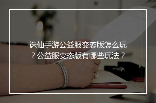 诛仙手游公益服变态版怎么玩?公益服变态版有哪些玩法?