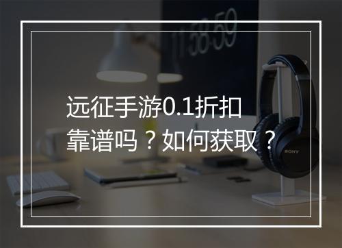 远征手游0.1折扣靠谱吗?如何获取?