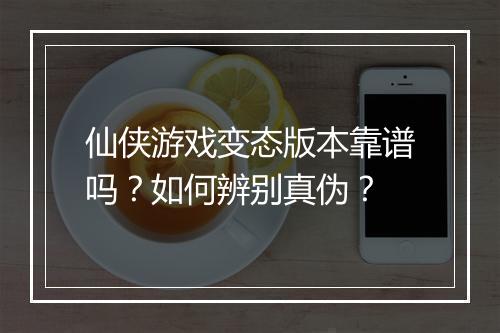 仙侠游戏变态版本靠谱吗?如何辨别真伪?