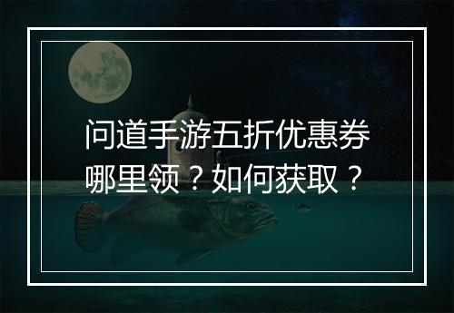 问道手游五折优惠券哪里领?如何获取?