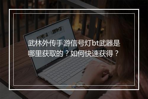 武林外传手游信号灯bt武器是哪里获取的?如何快速获得?