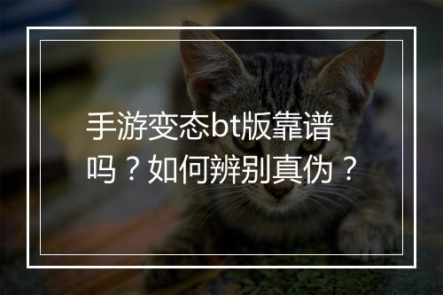 手游变态bt版靠谱吗？如何辨别真伪？
