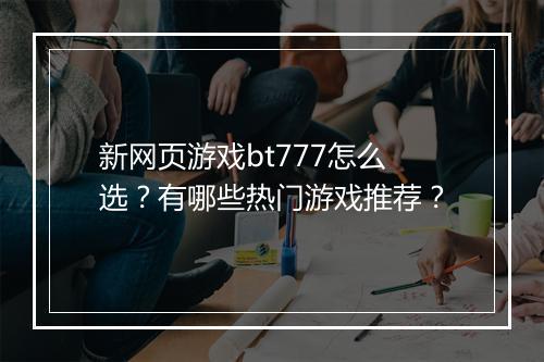 新网页游戏bt777怎么选?有哪些热门游戏推荐?