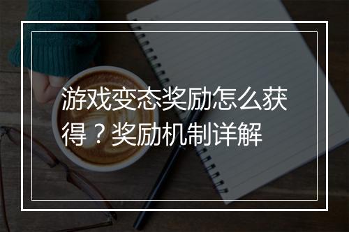 游戏变态奖励怎么获得？奖励机制详解