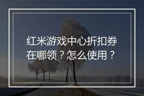 红米游戏中心折扣券在哪领？怎么使用？