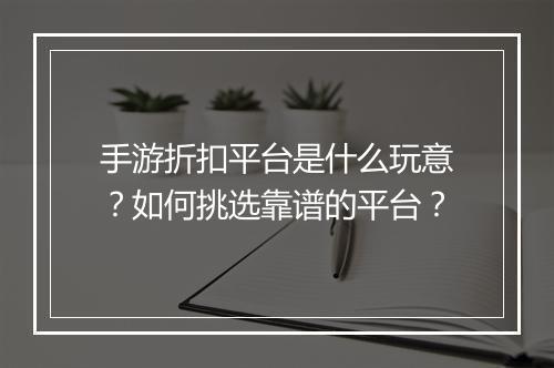 手游折扣平台是什么玩意？如何挑选靠谱的平台？