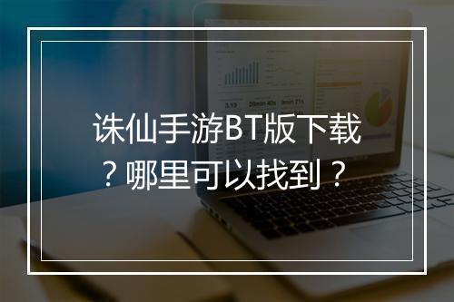 诛仙手游BT版下载?哪里可以找到?