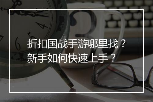 折扣国战手游哪里找?新手如何快速上手?