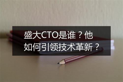 盛大CTO是谁?他如何引领技术革新?