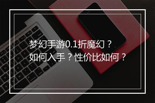梦幻手游0.1折魔幻？如何入手？性价比如何？