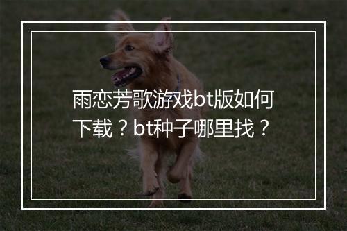 雨恋芳歌游戏bt版如何下载?bt种子哪里找?