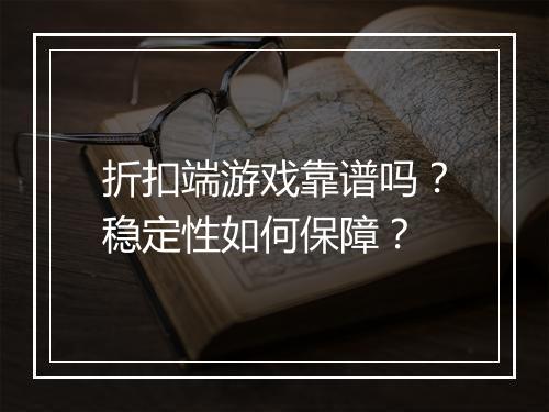 折扣端游戏靠谱吗?稳定性如何保障?