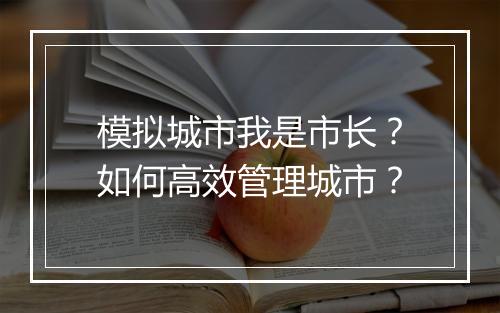 模拟城市我是市长?如何高效管理城市?
