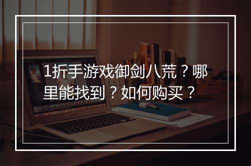 1折手游戏御剑八荒?哪里能找到?如何购买?