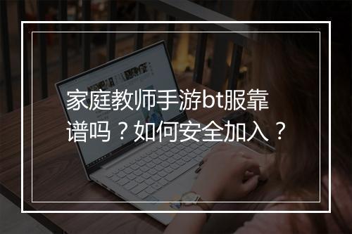 家庭教师手游bt服靠谱吗？如何安全加入？