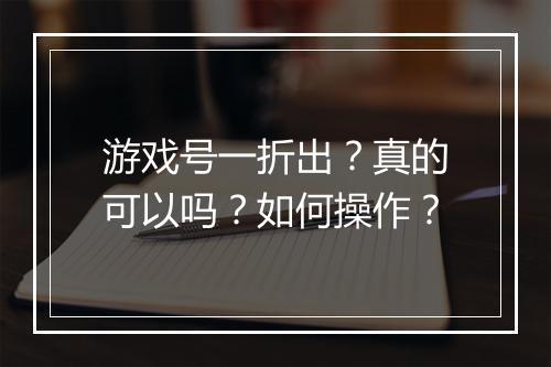 游戏号一折出？真的可以吗？如何操作？