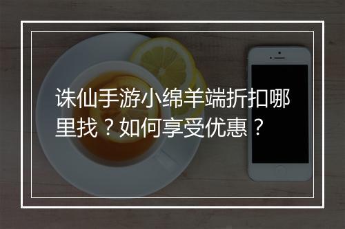 诛仙手游小绵羊端折扣哪里找？如何享受优惠？