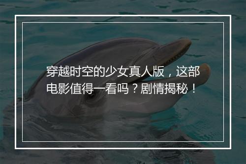 穿越时空的少女真人版,这部电影值得一看吗?剧情揭秘!