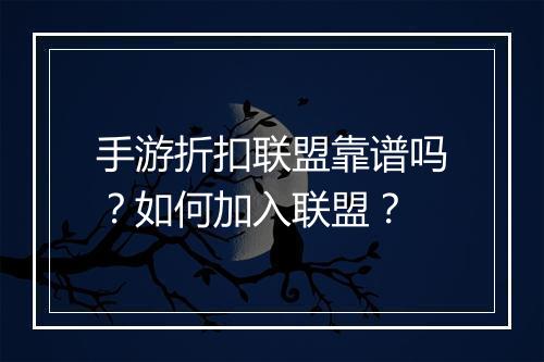 手游折扣联盟靠谱吗?如何加入联盟?