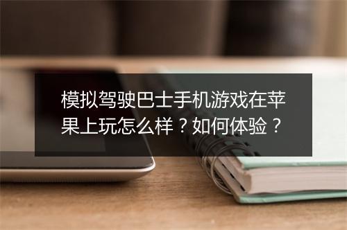 模拟驾驶巴士手机游戏在苹果上玩怎么样？如何体验？