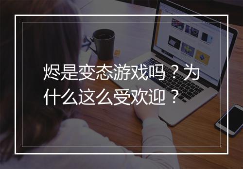 烬是变态游戏吗?为什么这么受欢迎?