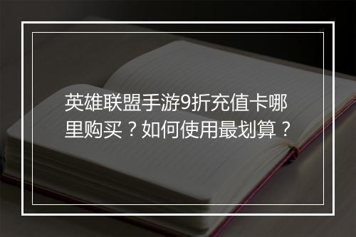 英雄联盟手游9折充值卡哪里购买?如何使用最划算?