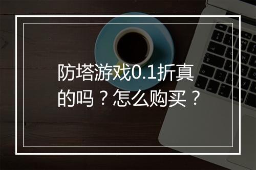 防塔游戏0.1折真的吗？怎么购买？