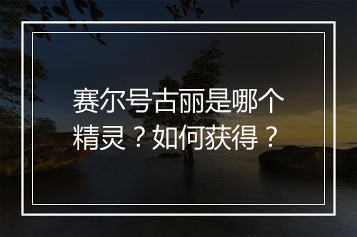 赛尔号古丽是哪个精灵?如何获得?