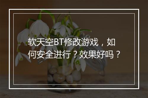软天空BT修改游戏，如何安全进行？效果好吗？