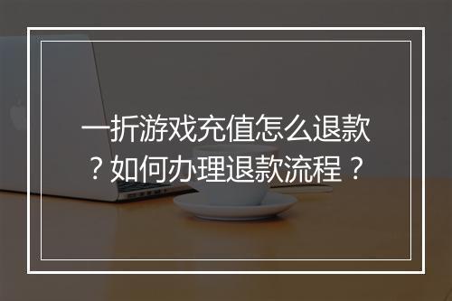 一折游戏充值怎么退款?如何办理退款流程?