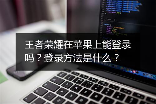 王者荣耀在苹果上能登录吗？登录方法是什么？
