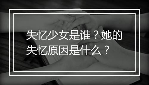 失忆少女是谁?她的失忆原因是什么?