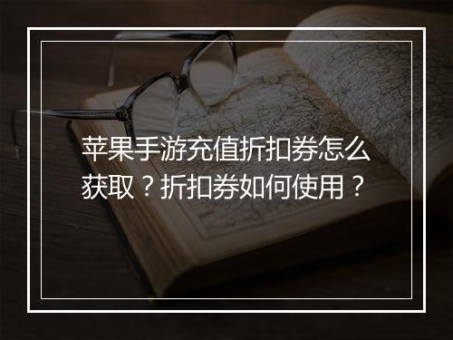 苹果手游充值折扣券怎么获取?折扣券如何使用?