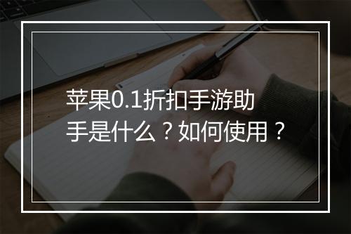 苹果0.1折扣手游助手是什么?如何使用?