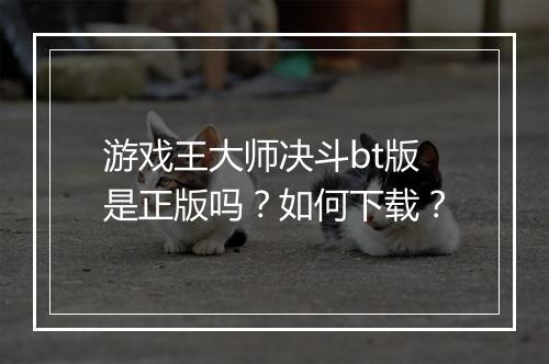 游戏王大师决斗bt版是正版吗？如何下载？