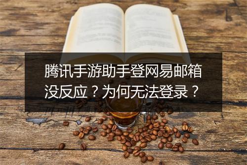 腾讯手游助手登网易邮箱没反应？为何无法登录？