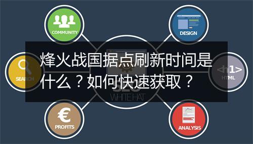 烽火战国据点刷新时间是什么?如何快速获取?