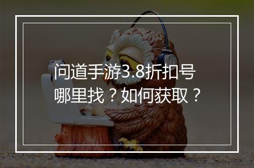 问道手游3.8折扣号哪里找？如何获取？