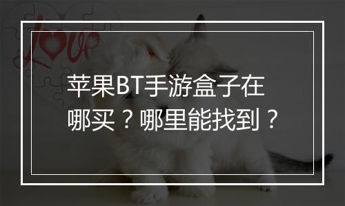 苹果BT手游盒子在哪买？哪里能找到？