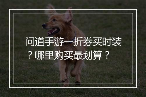 问道手游一折券买时装?哪里购买最划算?
