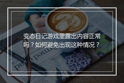 变态日记游戏里露出内容正常吗?如何避免出现这种情况?