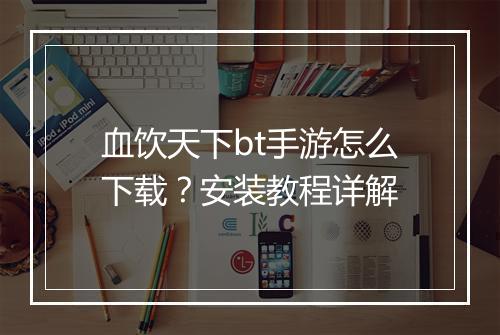 血饮天下bt手游怎么下载?安装教程详解