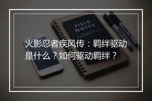 火影忍者疾风传：羁绊驱动是什么？如何驱动羁绊？