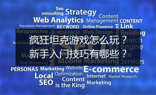 疯狂坦克游戏怎么玩？新手入门技巧有哪些？