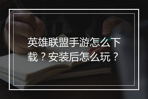 英雄联盟手游怎么下载？安装后怎么玩？