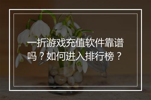 一折游戏充值软件靠谱吗?如何进入排行榜?