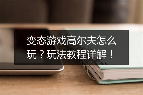 变态游戏高尔夫怎么玩?玩法教程详解!