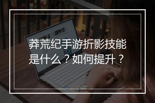 莽荒纪手游折影技能是什么？如何提升？