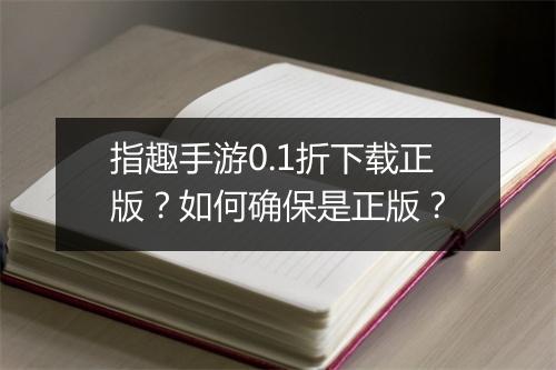 指趣手游0.1折下载正版？如何确保是正版？