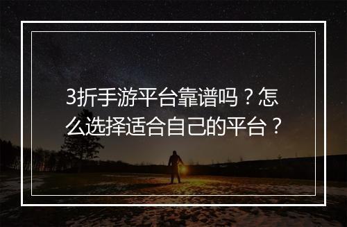 3折手游平台靠谱吗？怎么选择适合自己的平台？